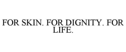 FOR SKIN. FOR DIGNITY. FOR LIFE.