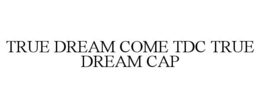 TRUE DREAM COME TDC TRUE DREAM CAP