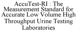 ACCUTEST-RI : THE MEASUREMENT STANDARD FOR ACCURATE LOW VOLUME HIGH THROUGHPUT URINE TESTING LABORATORIES