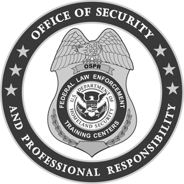 OFFICE OF SECURITY AND PROFESSIONAL RESPONSIBILITY OSPR FEDERAL LAW ENFORCEMENT TRAINING CENTERS U.S. DEPARTMENT OF HOMELAND SECURITY
