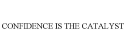 CONFIDENCE IS THE CATALYST