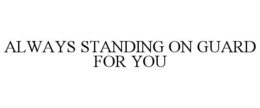 ALWAYS STANDING ON GUARD FOR YOU