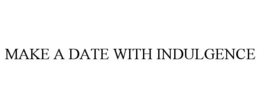 MAKE A DATE WITH INDULGENCE