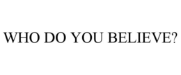 WHO DO YOU BELIEVE?