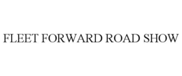 FLEET FORWARD ROAD SHOW