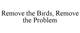 REMOVE THE BIRDS, REMOVE THE PROBLEM