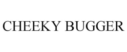 CHEEKY BUGGER