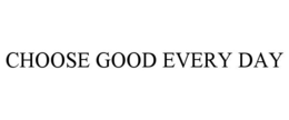 CHOOSE GOOD EVERY DAY