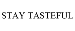 STAY TASTEFUL