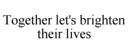 TOGETHER LET'S BRIGHTEN THEIR LIVES