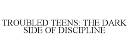 TROUBLED TEENS: THE DARK SIDE OF DISCIPLINE