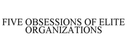 FIVE OBSESSIONS OF ELITE ORGANIZATIONS