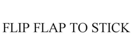 FLIP FLAP TO STICK