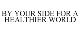 BY YOUR SIDE FOR A HEALTHIER WORLD