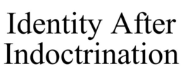 IDENTITY AFTER INDOCTRINATION