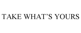 TAKE WHAT'S YOURS