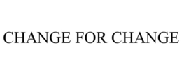 CHANGE FOR CHANGE