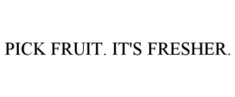 PICK FRUIT. IT'S FRESHER.