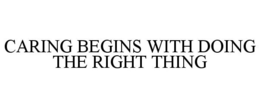 CARING BEGINS WITH DOING THE RIGHT THING