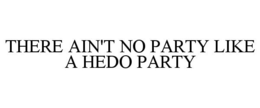 THERE AIN'T NO PARTY LIKE A HEDO PARTY