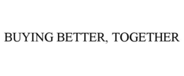 BUYING BETTER, TOGETHER