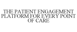 THE PATIENT ENGAGEMENT PLATFORM FOR EVERY POINT OF CARE