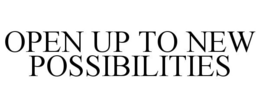 OPEN UP TO NEW POSSIBILITIES