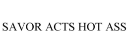 SAVOR ACTS HOT ASS