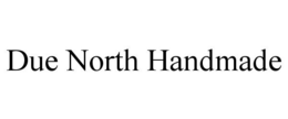 DUE NORTH HANDMADE