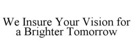 WE INSURE YOUR VISION FOR A BRIGHTER TOMORROW