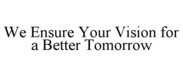 WE ENSURE YOUR VISION FOR A BETTER TOMORROW