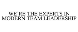 WE'RE THE EXPERTS IN MODERN TEAM LEADERSHIP