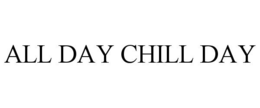 ALL DAY CHILL DAY