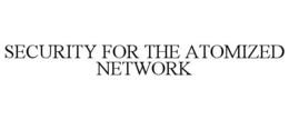 SECURITY FOR THE ATOMIZED NETWORK
