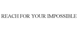 REACH FOR YOUR IMPOSSIBLE