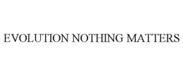 EVOLUTION NOTHING MATTERS