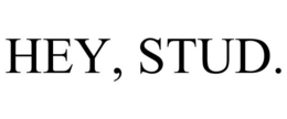 HEY, STUD.
