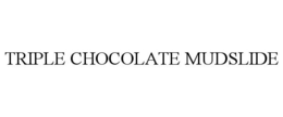 TRIPLE CHOCOLATE MUDSLIDE