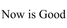 NOW IS GOOD