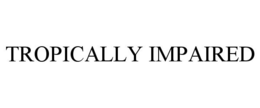 TROPICALLY IMPAIRED
