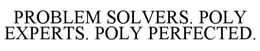 PROBLEM SOLVERS. POLY EXPERTS. POLY PERFECTED.