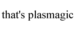 THAT'S PLASMAGIC