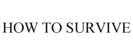 HOW TO SURVIVE