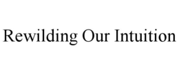 REWILDING OUR INTUITION