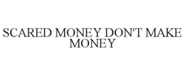 SCARED MONEY DON'T MAKE MONEY