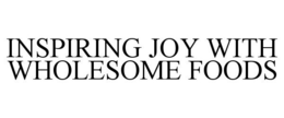 INSPIRING JOY WITH WHOLESOME FOODS