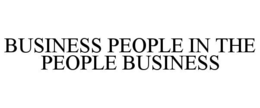 BUSINESS PEOPLE IN THE PEOPLE BUSINESS