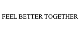 FEEL BETTER TOGETHER
