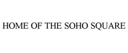 HOME OF THE SOHO SQUARE