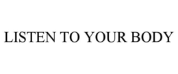 LISTEN TO YOUR BODY